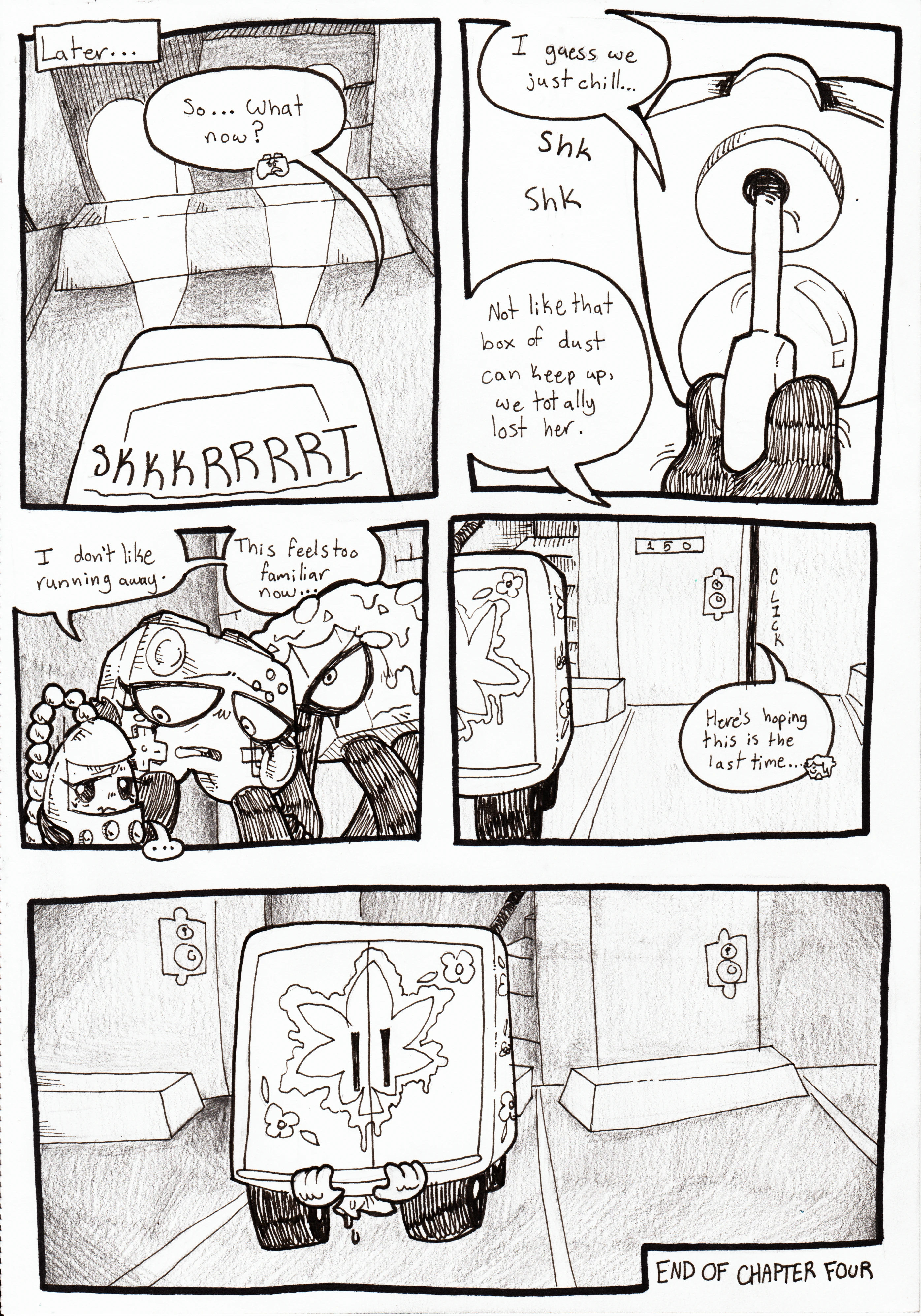 Page 92. Panel one, it's later in the night. The van pulls into a parking spot with screeching tired, and Controller asks, 'So... What now?' Panel two, Nachos unlocks the door to his apartment and responds, 'I guess we just chill... Not like that box of dust can keep up, we totally lost her.' Panel three, the three of them quietly walk into the apartment. Controller and Nachos are holding hands and Controller is also wrapping her arm around Tama. She laments, 'I don't like running away. This feels too familiar now...' Panel four, they shut the door, Nachos responding, 'Here's hoping this is the last time...' We see the back of the van from outside the apartment complex. Panel five, the camera pans to show the full view of the back of the van. We can also see that TB is hiding under it, hanging upside down, sweat dripping onto the concrete below. End of chapter four.