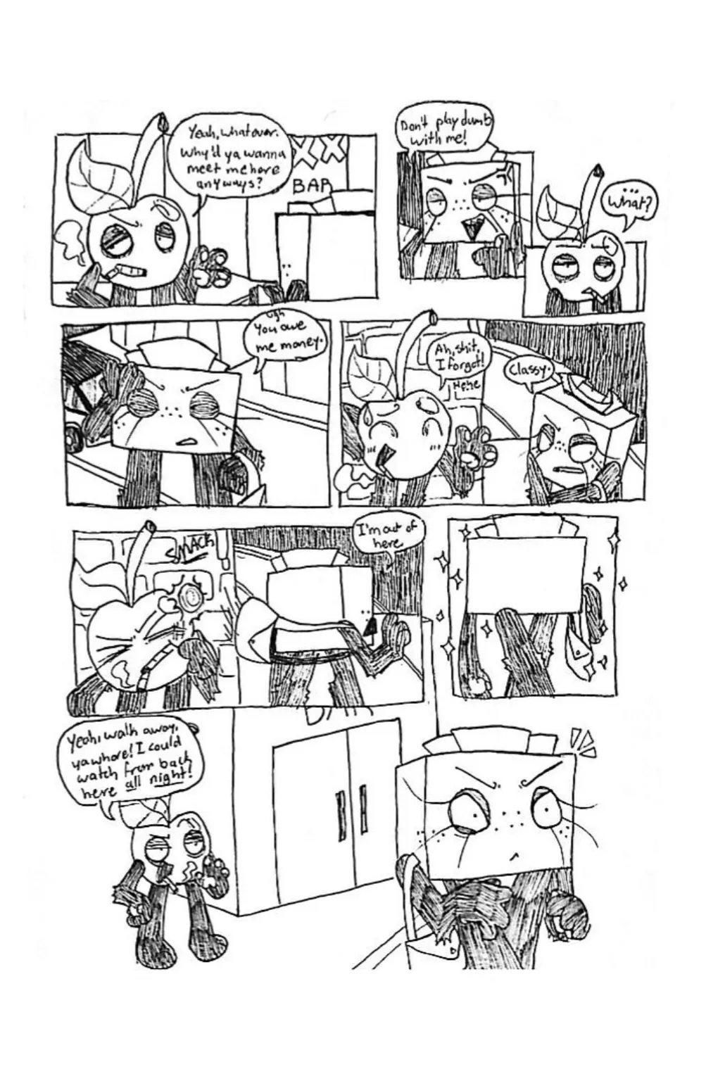Page 2. Panel one, Cherry rolls his eyes and asks, 'Yeah, whatever. Why'd ya wanna meet me here anyways?' Panel two, Tissue Box points and yells back, 'Don't play dumb with me!' Panel three, Cherry appears confused and asks, 'What?' Panel four, Tissue Box facepalms, saying, 'Ugh. You owe me money.' Panel five, Cherry nervously giggles and says, 'Ah, shit, I forgot!' Tissue Box replies, 'Classy.' Panel six, Tissue Box hurriedly turns around and smacks Cherry in the face, saying, 'I'm out of here.' Panel seven, Tissue Box is seen from the back walking away. Panel eight, Cherry snarkily yells to her, 'Yeah, walk away, ya whore! I could watch from back here all night!' Tissue Box appears shocked, flustered, and angry by this comment.