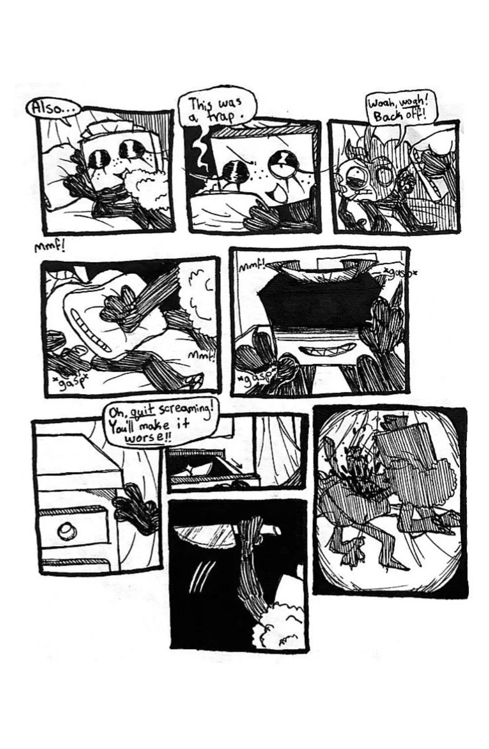 Page eight. Panel one, Tissue Box reaches for a pillow, saying, 'Also...' Panel two, she winks, raises the pillow, and continues, 'This was a trap.' Panel three, Tissue Box looms over Cherry with the pillow right above his face. Cherry attempts to back away, yelling, 'Woah, woah! Back off!' Panel four, Tissue Box smothers Cherry with the pillow. Panel five, Cherry begins screaming and gasping for air. Tissue Box's face is cloaked in shadow as she gives a sinister grin. Panel six, Tissue Box reaches for a drawer on the other side of her bed while saying, 'Oh, quit screaming! You'll make it worse!' Panel seven, Tissue box opens the drawer to reveal a knife inside. Panel eight, she grabs and raises the knife into the air. Panel nine, she repeatedly jabs the knife into Cherry's face through the pillow. Blood spews everywhere.